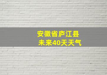 安徽省庐江县未来40天天气