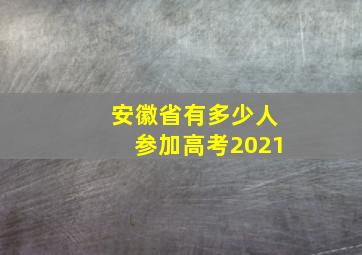 安徽省有多少人参加高考2021