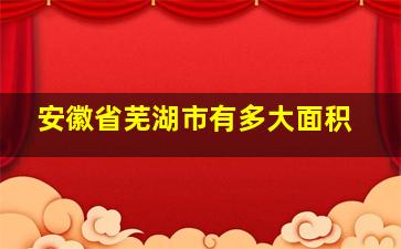 安徽省芜湖市有多大面积