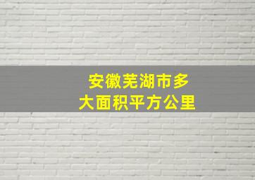 安徽芜湖市多大面积平方公里