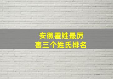 安徽霍姓最厉害三个姓氏排名