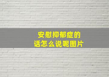 安慰抑郁症的话怎么说呢图片