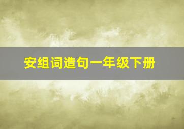 安组词造句一年级下册