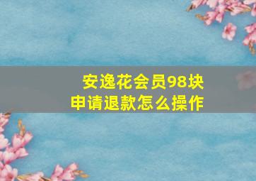 安逸花会员98块申请退款怎么操作