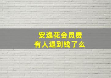 安逸花会员费有人退到钱了么