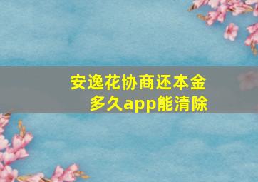 安逸花协商还本金多久app能清除