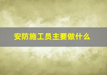 安防施工员主要做什么