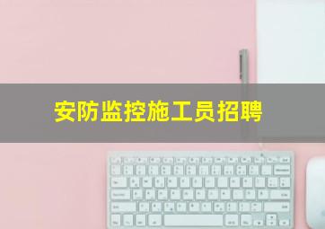 安防监控施工员招聘