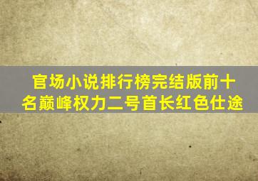 官场小说排行榜完结版前十名巅峰权力二号首长红色仕途