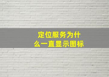 定位服务为什么一直显示图标