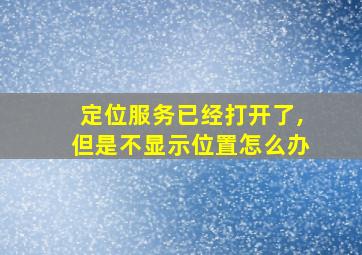 定位服务已经打开了,但是不显示位置怎么办