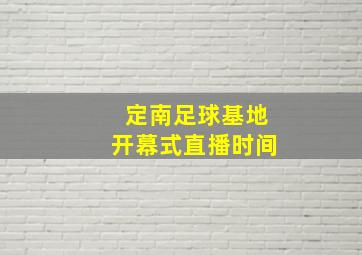 定南足球基地开幕式直播时间