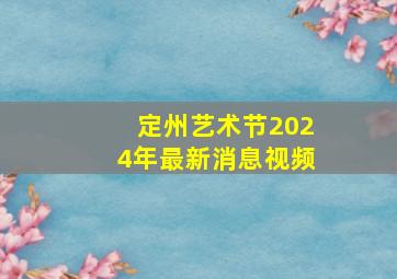 定州艺术节2024年最新消息视频