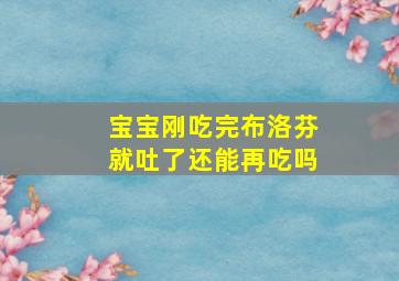 宝宝刚吃完布洛芬就吐了还能再吃吗