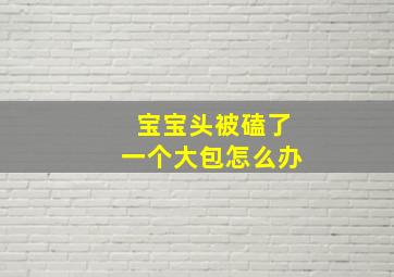 宝宝头被磕了一个大包怎么办