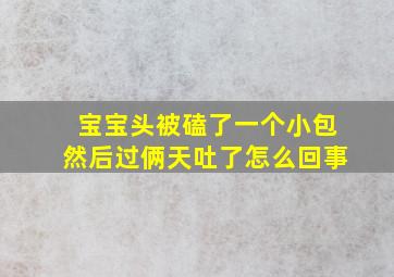 宝宝头被磕了一个小包然后过俩天吐了怎么回事