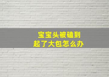 宝宝头被磕到起了大包怎么办