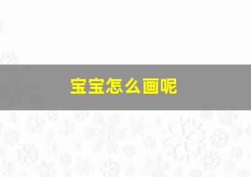 宝宝怎么画呢