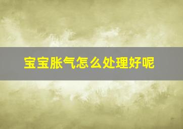 宝宝胀气怎么处理好呢