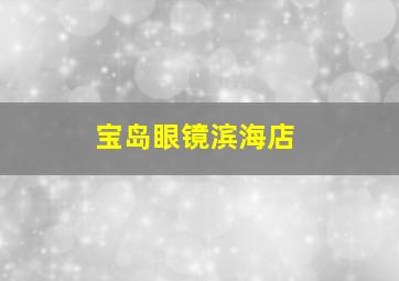 宝岛眼镜滨海店