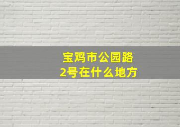 宝鸡市公园路2号在什么地方