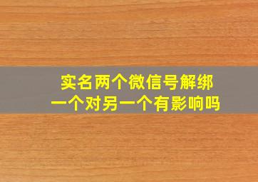 实名两个微信号解绑一个对另一个有影响吗