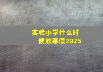 实验小学什么时候放寒假2025