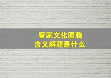 客家文化图腾含义解释是什么