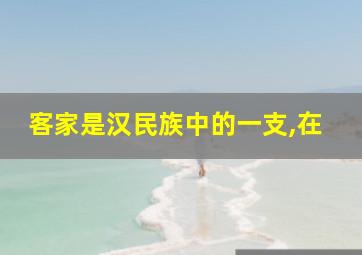 客家是汉民族中的一支,在