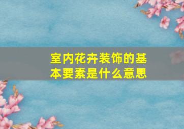 室内花卉装饰的基本要素是什么意思