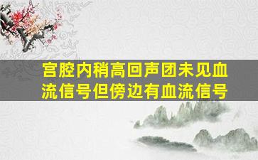 宫腔内稍高回声团未见血流信号但傍边有血流信号