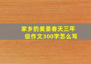 家乡的美景春天三年级作文300字怎么写