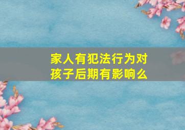 家人有犯法行为对孩子后期有影响么