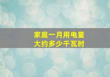 家庭一月用电量大约多少千瓦时