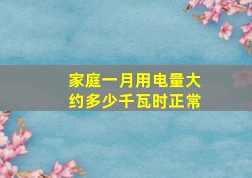 家庭一月用电量大约多少千瓦时正常