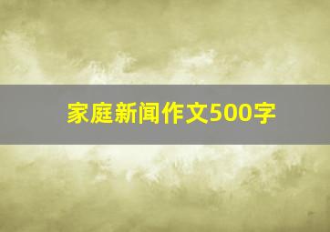 家庭新闻作文500字