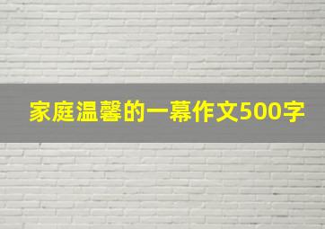 家庭温馨的一幕作文500字