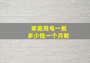 家庭用电一般多少钱一个月呢