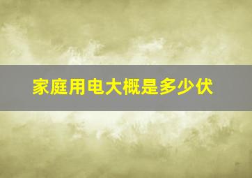 家庭用电大概是多少伏