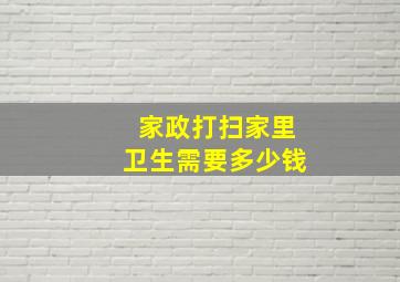 家政打扫家里卫生需要多少钱