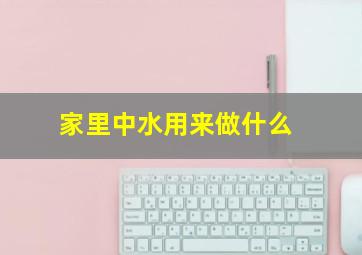 家里中水用来做什么