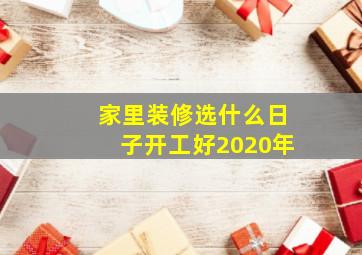 家里装修选什么日子开工好2020年