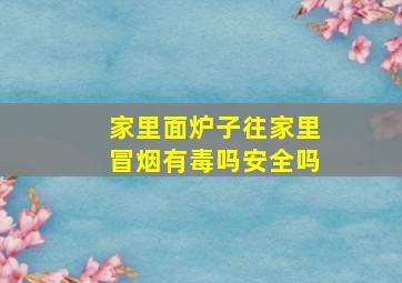 家里面炉子往家里冒烟有毒吗安全吗