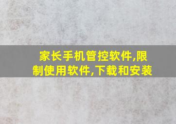 家长手机管控软件,限制使用软件,下载和安装