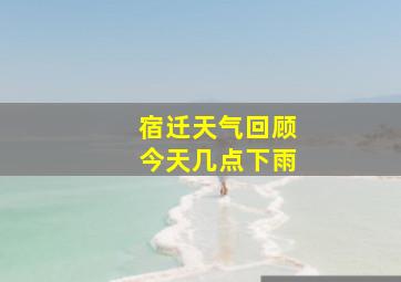 宿迁天气回顾今天几点下雨