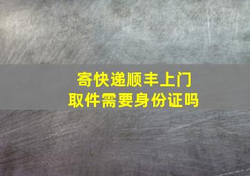 寄快递顺丰上门取件需要身份证吗