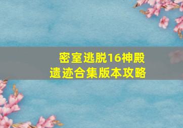 密室逃脱16神殿遗迹合集版本攻略