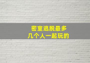 密室逃脱最多几个人一起玩的