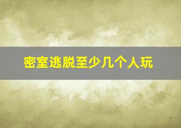 密室逃脱至少几个人玩