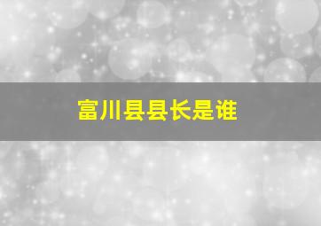 富川县县长是谁